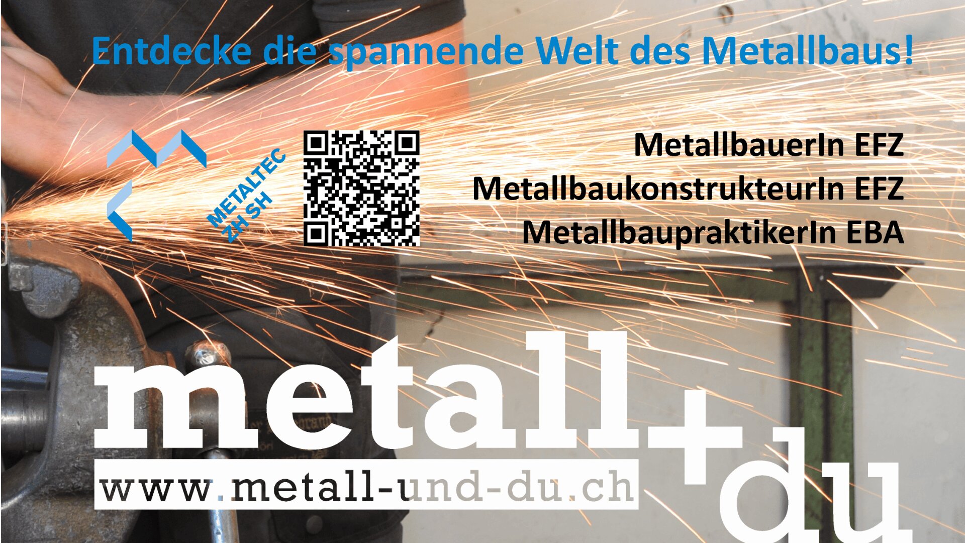 Eine Person benutzt eine Metallschleifmaschine und erzeugt dabei Funken. Der Text wirbt für Berufe in der Metallverarbeitung und enthält einen QR-Code, einen Link zur Website (www.metall-und-du.ch) und Berufsbezeichnungen: MetallbauerIn EFZ, MetallbaukonstrukteurIn EFZ, MetallbaupraktikerIn EBA.