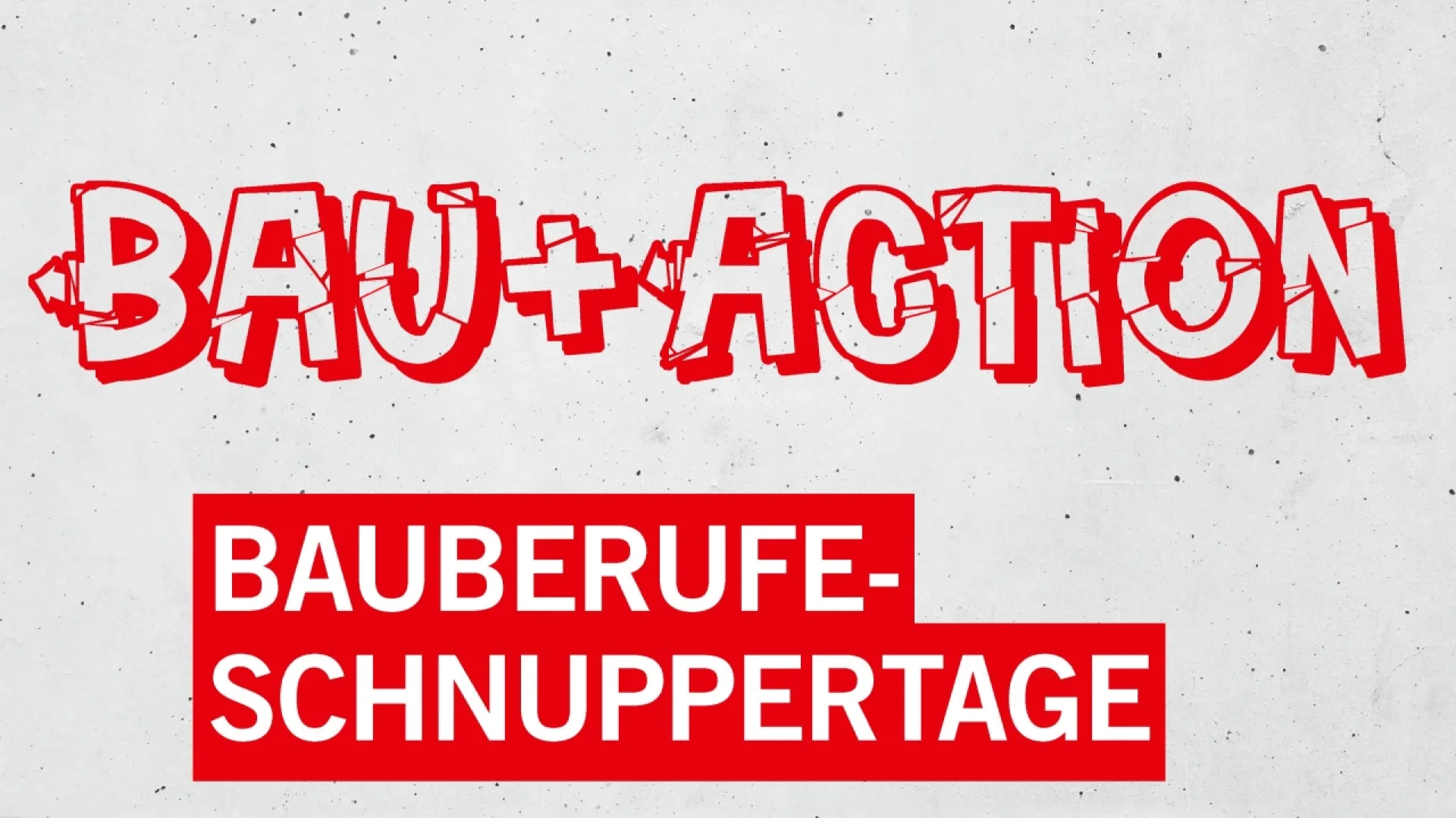 Textgrafik mit roten und weißen Buchstaben im Graffiti-Stil mit der Aufschrift BAU + ACTION und darunter in weißer Schrift auf rotem Hintergrund: BAUBERUFE-SCHNUPPERTAGE auf einem hellen betonartigen Hintergrund.