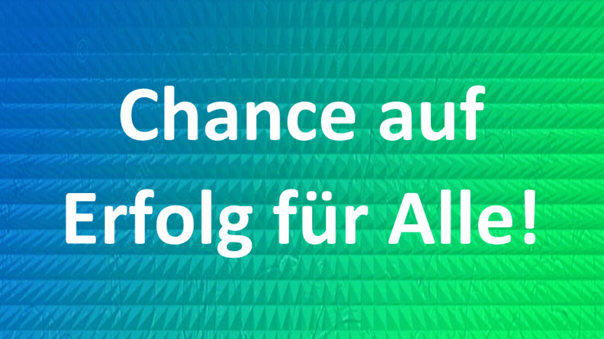 Weißer Text mit der Aufschrift "Chance auf Erfolg für Alle!" steht in der Mitte eines Hintergrunds mit blauem bis grünem Farbverlauf und einem strukturierten Dreiecksmuster.